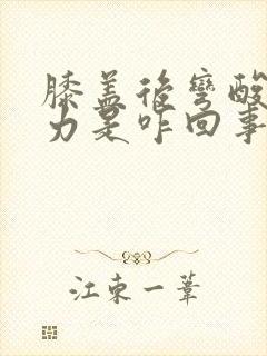 膝盖后弯酸软无力是咋回事