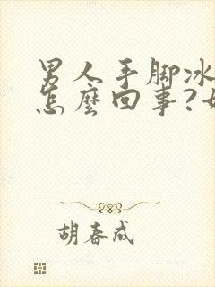 男人手脚冰凉是怎么回事?如何调理?