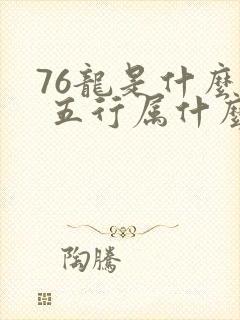 76龙是什么命 五行属什么