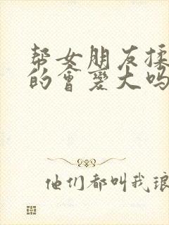 帮女朋友揉胸真的会变大吗封面