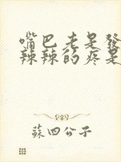 嘴巴老是发红火辣辣的疼是怎么回事