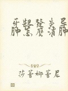 牙龈发炎导致脸肿怎么消肿