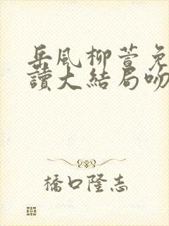 岳风柳萱免费阅读大结局吻天的狼