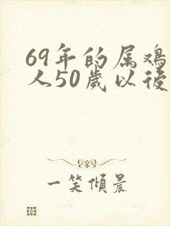 69年的属鸡男人50岁以后命运如何