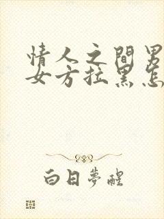 情人之间男方把女方拉黑怎么办