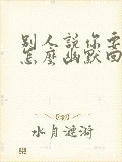 别人说你要求高怎么幽默回复