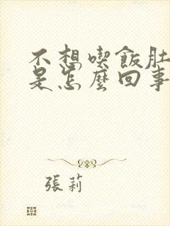 不想吃饭肚子胀是怎么回事