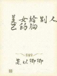 美女给别人摸自己的胸