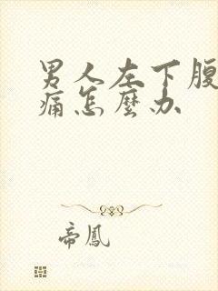 男人左下腹部疼痛怎么办