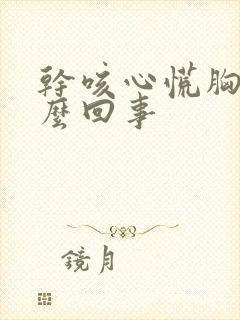 干咳心慌胸闷怎么回事