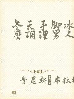 冬天手脚冰凉怎么调理男人