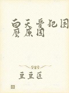 白天爱犯困是什么原因