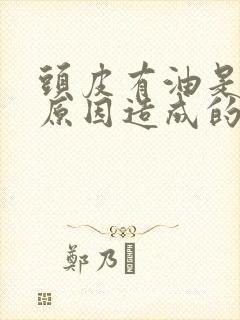 头皮有油是什么原因造成的