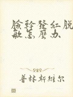 脸干发红脱皮过敏怎么办