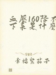 血压160降不下来是什么原因