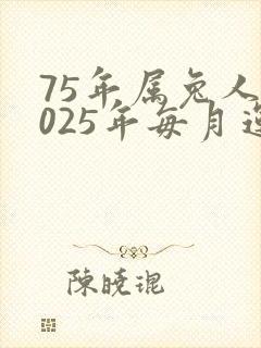 75年属兔人2025年每月运势运程如何