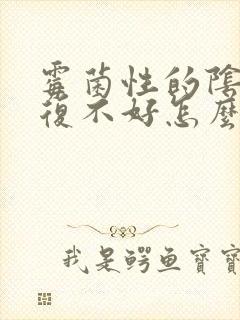 霉菌性的阴炎反复不好怎么办