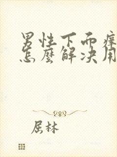 男性下面痒痒的怎么解决用什么药