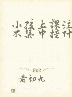 小孩上课注意力不集中挂什么科