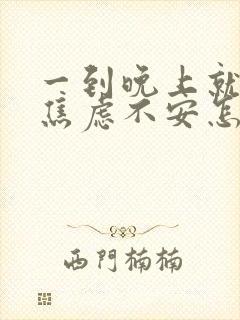 一到晚上就心慌焦虑不安怎么回事