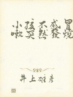 小孩不感冒不咳嗽突然发烧怎么回事