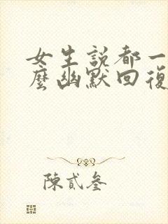 女生说都一样怎么幽默回复