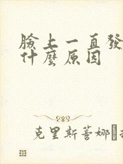 脸上一直发红是什么原因