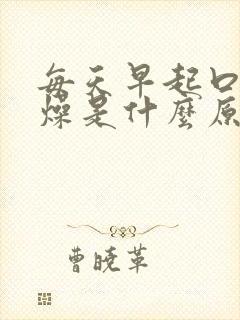 每天早起口干舌燥是什么原因