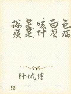 总是咳白色泡沫痰是什么病