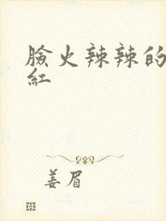 脸火辣辣的疼发红