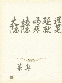 大姨妈延迟肚子隐隐疼就是不来