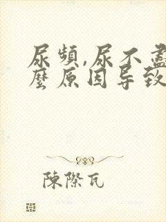 尿频,尿不尽什么原因导致的?