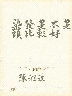 染发是不是不洗头比较好