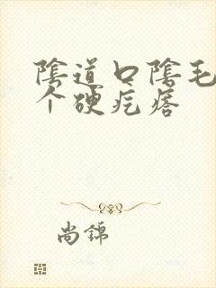 阴道口阴毛长了个硬疙瘩