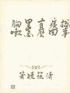 胸里有痰总是咳嗽怎么回事