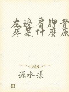 左边肩胛骨突然疼是什么原因