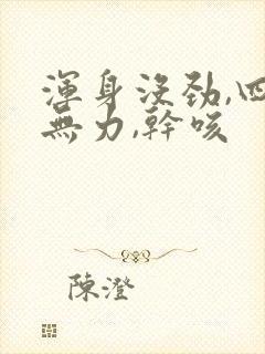 浑身没劲,四肢无力,干咳封面