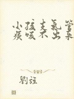 小孩支气管炎有痰咳不出来怎么办