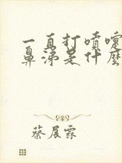 一直打喷嚏流清鼻涕是什么原因