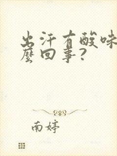 出汗有酸味是怎么回事?