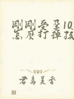 刚刚受孕10天怎么打掉孩子