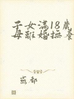 子女满18岁父母离婚抚养权归谁封面