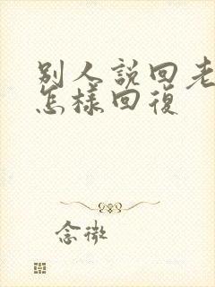 别人说回老家了怎样回复