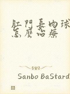 肛门长肉球脱肛怎么治疗