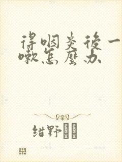 得咽炎后一直咳嗽怎么办