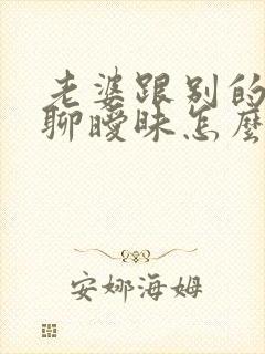 老婆跟别的男人聊暧昧怎么办