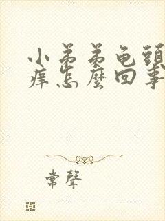 小弟弟龟头内很痒怎么回事封面