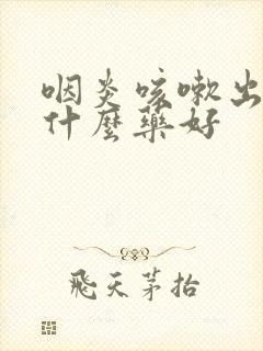 咽炎咳嗽出血吃什么药好