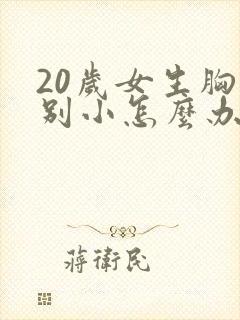 20岁女生胸特别小怎么办