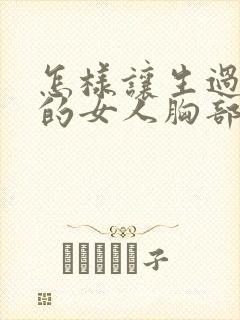 怎样让生过孩子的女人胸部变挺变大